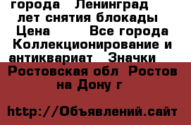 1.1) города : Ленинград - 40 лет снятия блокады › Цена ­ 49 - Все города Коллекционирование и антиквариат » Значки   . Ростовская обл.,Ростов-на-Дону г.